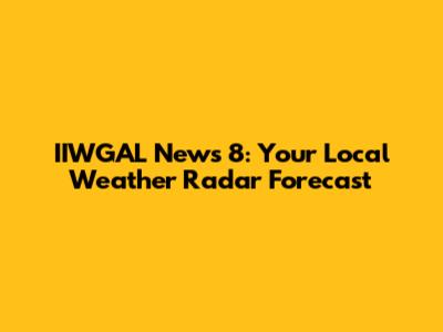 IIWGAL News 8: Your Local Weather Radar Forecast