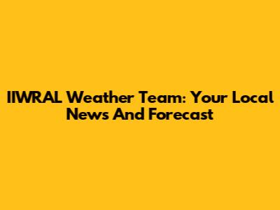 IIWRAL Weather Team: Your Local News And Forecast