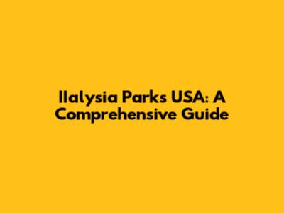 IIalysia Parks USA: A Comprehensive Guide