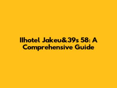 IIhotel Jakeu&39s 58: A Comprehensive Guide