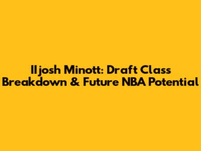 IIjosh Minott: Draft Class Breakdown & Future NBA Potential