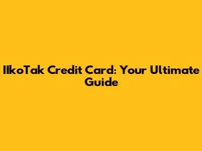 IIkoTak Credit Card: Your Ultimate Guide
