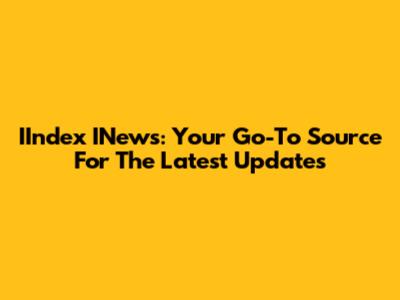 IIndex INews: Your Go-To Source For The Latest Updates