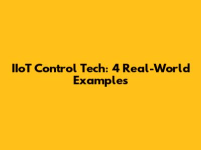 IIoT Control Tech: 4 Real-World Examples