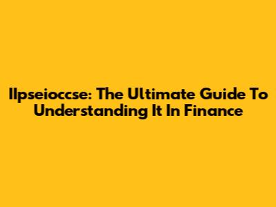 IIpseioccse: The Ultimate Guide To Understanding It In Finance