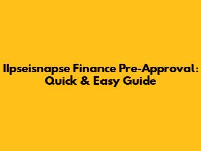 IIpseisnapse Finance Pre-Approval: Quick & Easy Guide