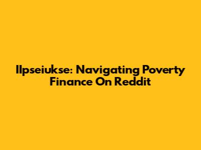 IIpseiukse: Navigating Poverty Finance On Reddit