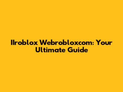 IIroblox Webrobloxcom: Your Ultimate Guide