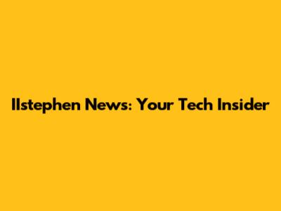 IIstephen News: Your Tech Insider
