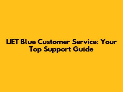 IJET Blue Customer Service: Your Top Support Guide