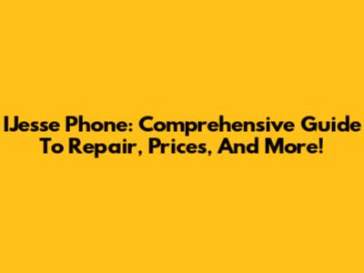 IJesse Phone: Comprehensive Guide To Repair, Prices, And More!