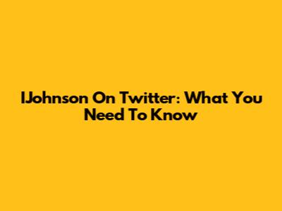 IJohnson On Twitter: What You Need To Know