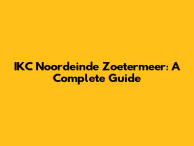 IKC Noordeinde Zoetermeer: A Complete Guide