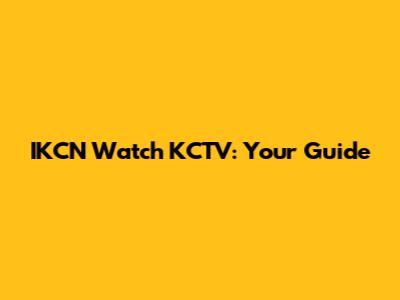 IKCN Watch KCTV: Your Guide