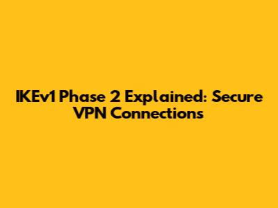 IKEv1 Phase 2 Explained: Secure VPN Connections