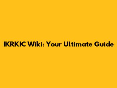 IKRKIC Wiki: Your Ultimate Guide