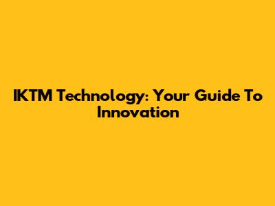 IKTM Technology: Your Guide To Innovation