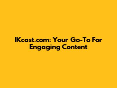 IKcast.com: Your Go-To For Engaging Content