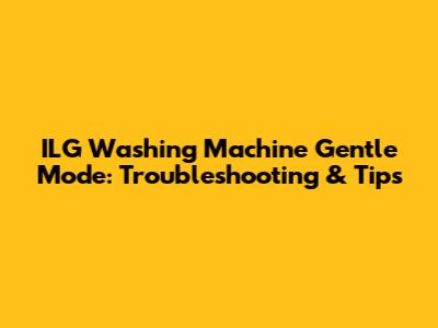 ILG Washing Machine Gentle Mode: Troubleshooting & Tips