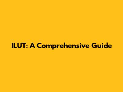 ILUT: A Comprehensive Guide