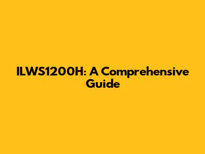 ILWS1200H: A Comprehensive Guide