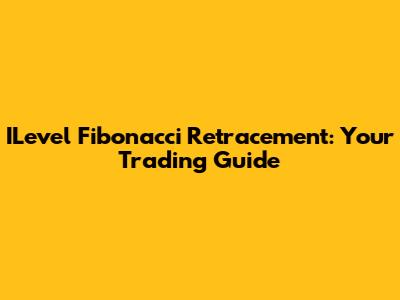 ILevel Fibonacci Retracement: Your Trading Guide
