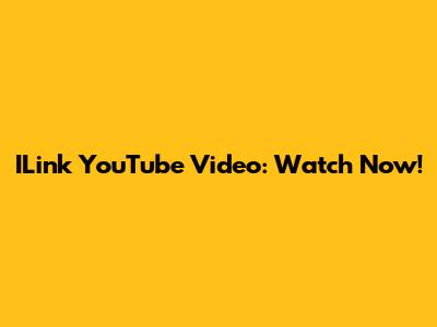 ILink YouTube Video: Watch Now!