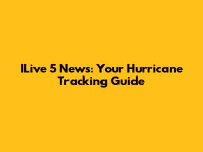 ILive 5 News: Your Hurricane Tracking Guide