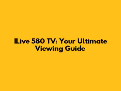 ILive 580 TV: Your Ultimate Viewing Guide