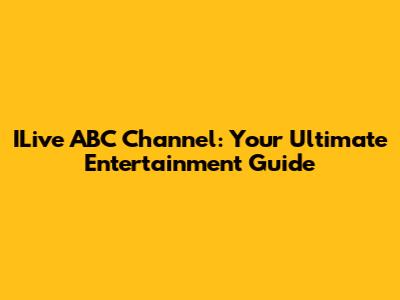 ILive ABC Channel: Your Ultimate Entertainment Guide