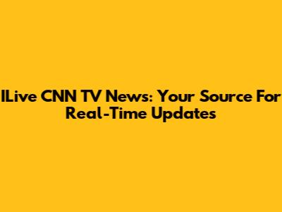 ILive CNN TV News: Your Source For Real-Time Updates