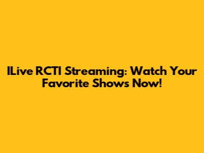 ILive RCTI Streaming: Watch Your Favorite Shows Now!
