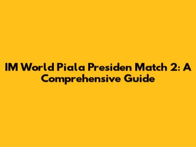 IM World Piala Presiden Match 2: A Comprehensive Guide