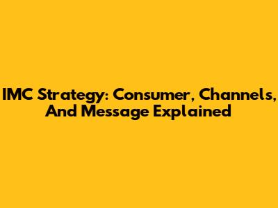 IMC Strategy: Consumer, Channels, And Message Explained