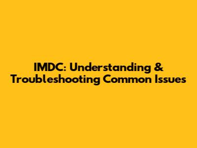 IMDC: Understanding & Troubleshooting Common Issues