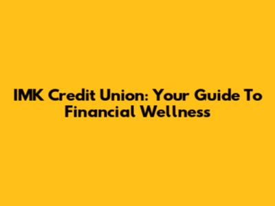 IMK Credit Union: Your Guide To Financial Wellness