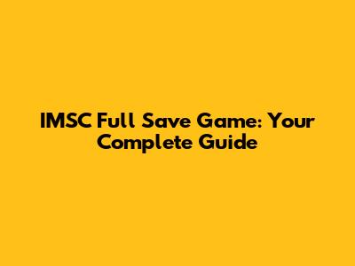 IMSC Full Save Game: Your Complete Guide