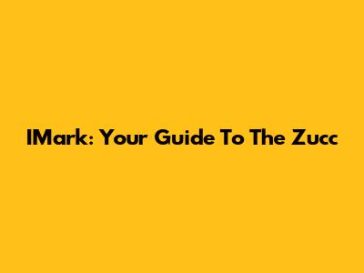 IMark: Your Guide To The Zucc