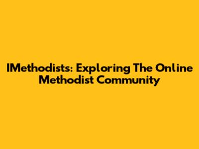 IMethodists: Exploring The Online Methodist Community
