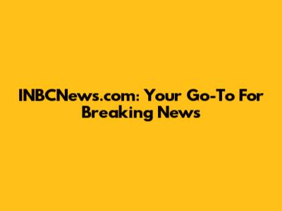 INBCNews.com: Your Go-To For Breaking News