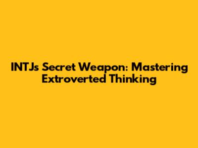 INTJ's Secret Weapon: Mastering Extroverted Thinking