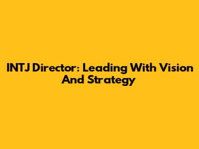 INTJ Director: Leading With Vision And Strategy