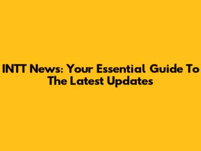 INTT News: Your Essential Guide To The Latest Updates