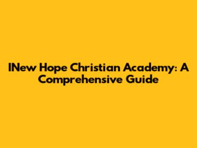 INew Hope Christian Academy: A Comprehensive Guide
