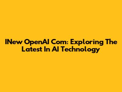 INew OpenAI Com: Exploring The Latest In AI Technology