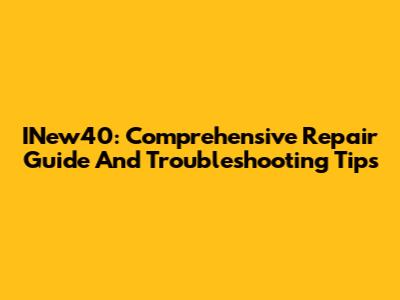 INew40: Comprehensive Repair Guide And Troubleshooting Tips