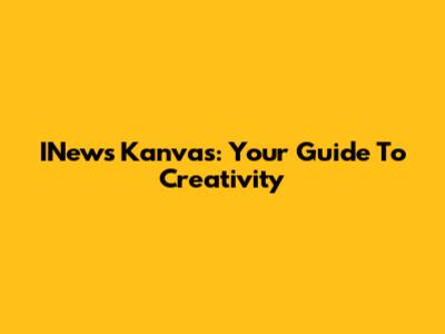 INews Kanvas: Your Guide To Creativity