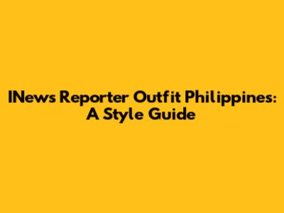 INews Reporter Outfit Philippines: A Style Guide