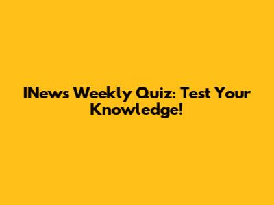 INews Weekly Quiz: Test Your Knowledge!