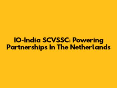 IO-India SCVSSC: Powering Partnerships In The Netherlands